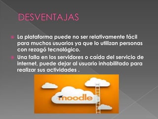  La plataforma puede no ser relativamente fácil
para muchos usuarios ya que lo utilizan personas
con rezagó tecnológico.
 Una falla en los servidores o caída del servicio de
internet, puede dejar al usuario inhabilitado para
realizar sus actividades .
 