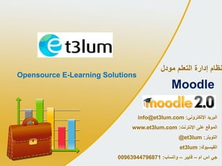 ‫التعلم‬ ‫إدارة‬ ‫نظام‬‫مودل‬
Moodle
Opensource E-Learning Solutions
‫البريد‬‫اإللكتروني‬:info@et3lum.com
‫على‬ ‫الموقع‬‫اإلنترنت‬:www.et3lum.com
‫التويتر‬:@et3lum
‫الفيسبوك‬:et3lum
‫جي‬‫اس‬‫ام‬–‫فايبر‬–‫واتساب‬:00963944796871
 