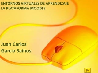 ENTORNOS VIRTUALES DE APRENDIZAJE
LA PLATAFORMA MOODLE
Juan Carlos
García Sainos
 