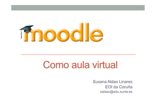 Como aula virtual
Susana Aldao Linares
EOI da Coruña
saldao@edu.xunta.es
 