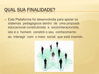 QUAL SUA FINALIDADE?


Esta Plataforma foi desenvolvida para apoiar os
sistemas pedagógicos dentro de uma proposta
educacional construtivista e sociointeracionista,
isto é o homem constrói o seu conhecimento
ao interagir com o meio social que está inserido.

 