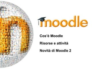 Cos’è Moodle
Risorse e attività
Novità di Moodle 2

/100

Introduzione a Moodle

 