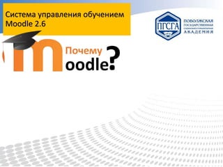 Система управления обучением
Moodle 2.6

Почему

?

oodle

 
