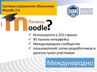 Система управления обучением
Moodle 2.6

Почему

?

oodle





Используется в 223 странах
95 языков интерфейса
Международное сообщество
пользователей: сотни разработчиков и
десятки тысяч участников

Международно

 