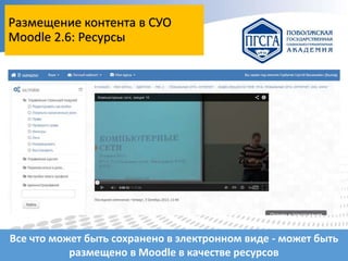 Размещение контента в СУО
Moodle 2.6: Ресурсы

Все что может быть сохранено в электронном виде - может быть
размещено в Moodle в качестве ресурсов

 