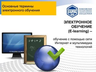 Основные термины
электронного обучения
ЭЛЕКТРОННОЕ
ОБУЧЕНИЕ
(E-learning) –
обучение с помощью сети
Интернет и мультимедиа
технологий

 