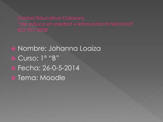 Nombre: Johanna Loaiza
 Curso: 1° “B”
 Fecha: 26-0-5-2014
 Tema: Moodle
 