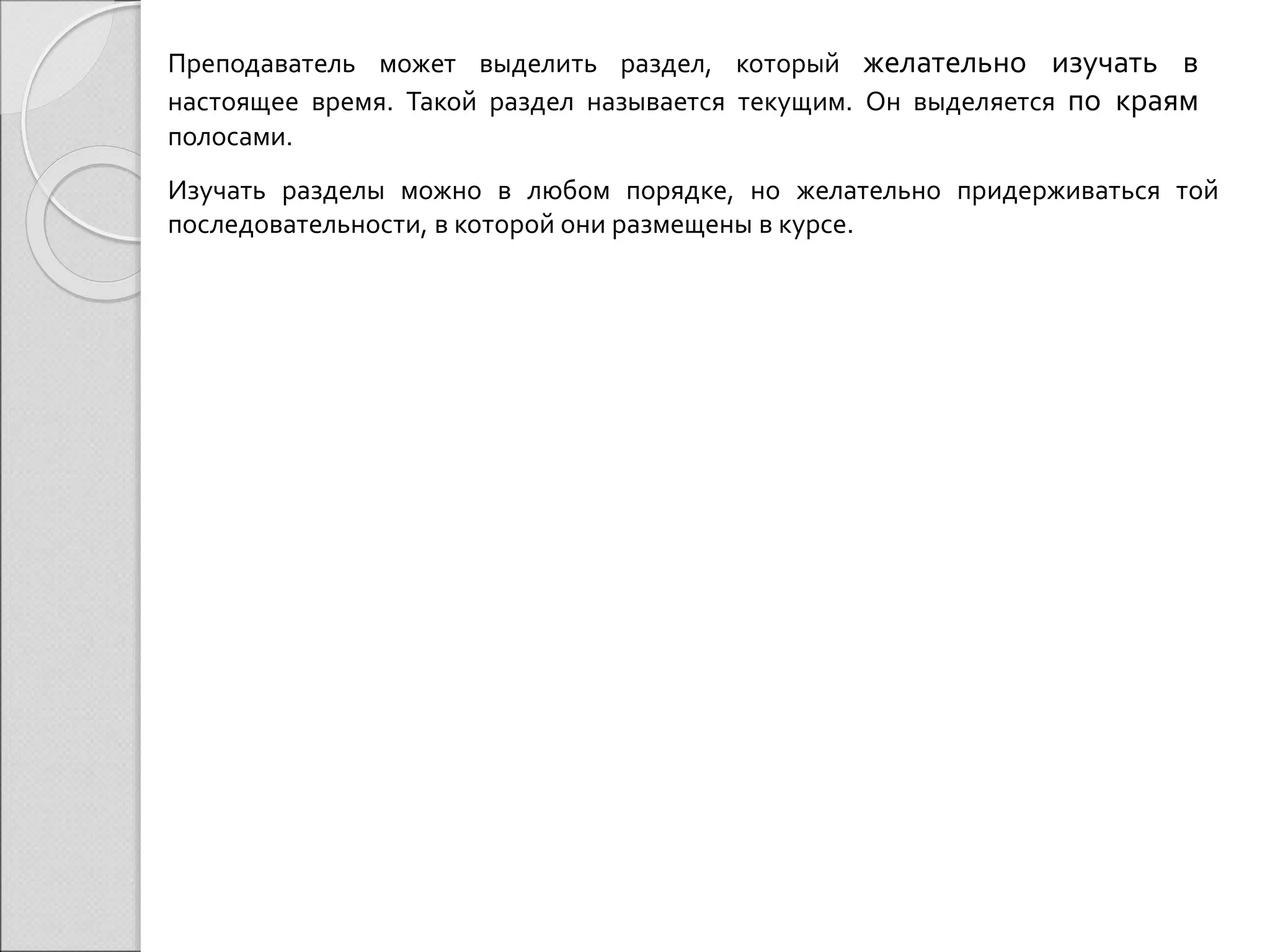 Преподаватель может выделить раздел, который желательно изучать в 
настоящее время. Такой раздел называется текущим. Он выделяется по краям 
полосами. 
Изучать разделы можно в любом порядке, но желательно придерживаться той 
последовательности, в которой они размещены в курсе. 
 