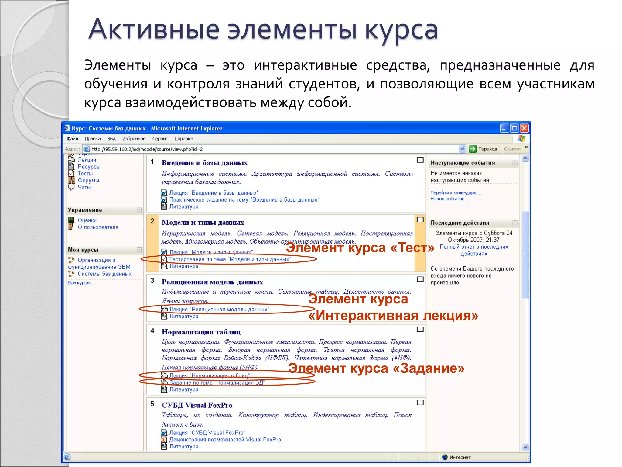 Активные элементы курса 
Элементы курса – это интерактивные средства, предназначенные для 
обучения и контроля знаний студентов, и позволяющие всем участникам 
курса взаимодействовать между собой. 
Элемент курса «Тест» 
Элемент курса 
«Интерактивная лекция» 
Элемент курса «Задание» 
 