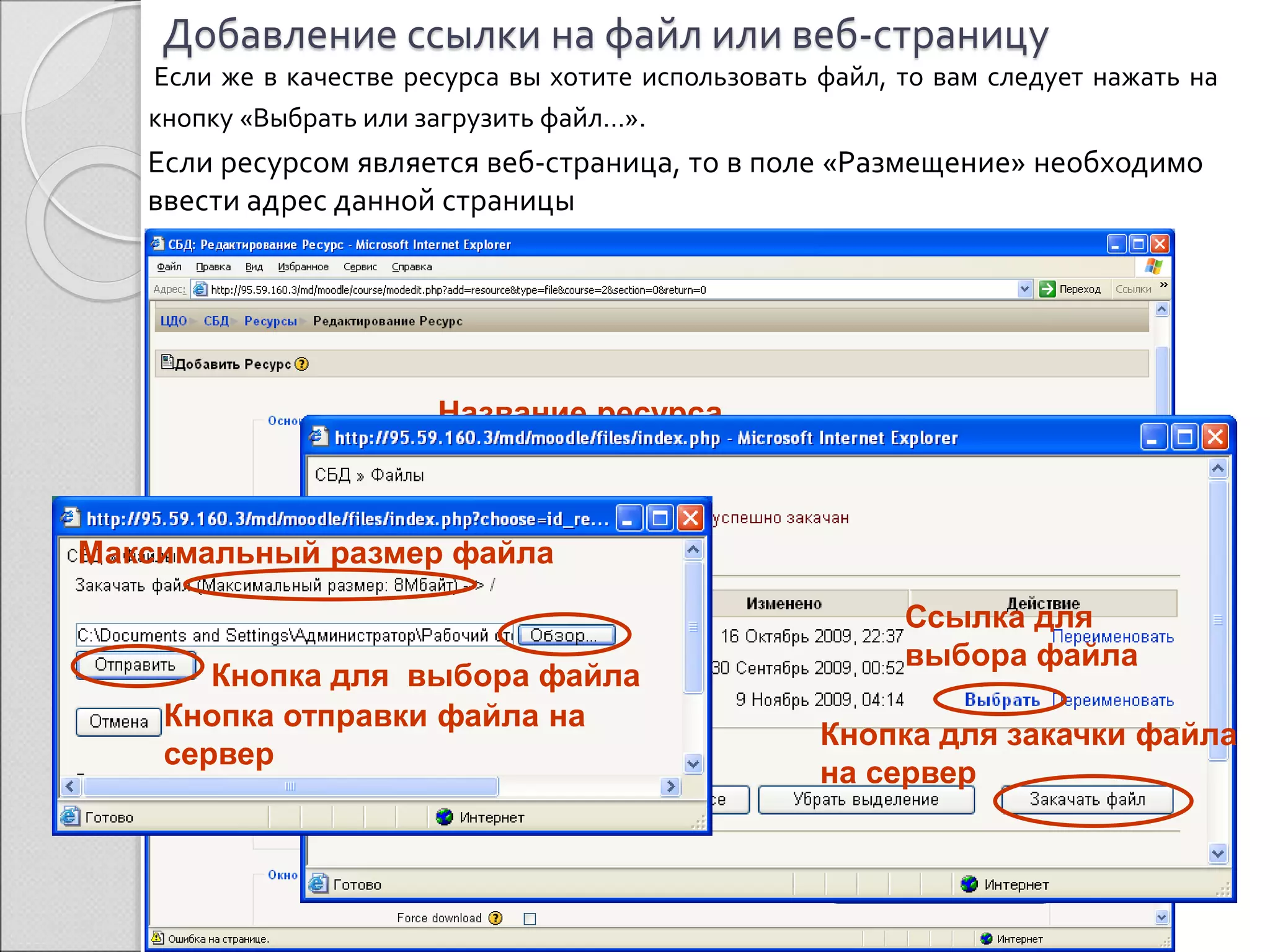 Добавление ссылки на файл или веб-страницу 
Если же в качестве ресурса вы хотите использовать файл, то вам следует нажать на 
кнопку «Выбрать или загрузить файл…». 
Если ресурсом является веб-страница, то в поле «Размещение» необходимо 
ввести адрес данной страницы 
Название ресурса 
Краткое описание ресурса 
Поле для ввода адреса веб-страницы 
Кнопка для закачки файла 
на сервер 
Кнопка для выбора файла 
Максимальный размер файла 
Кнопка отправки файла на 
сервер 
Ссылка для 
выбора файла 
Кнопка для выбора файла 
 