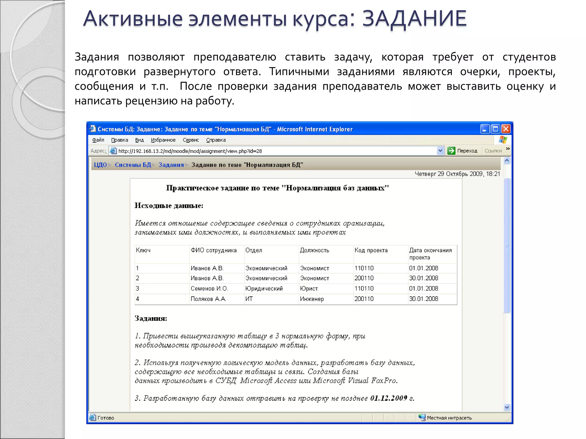 Активные элементы курса: ЗАДАНИЕ 
Задания позволяют преподавателю ставить задачу, которая требует от студентов 
подготовки развернутого ответа. Типичными заданиями являются очерки, проекты, 
сообщения и т.п. После проверки задания преподаватель может выставить оценку и 
написать рецензию на работу. 
 