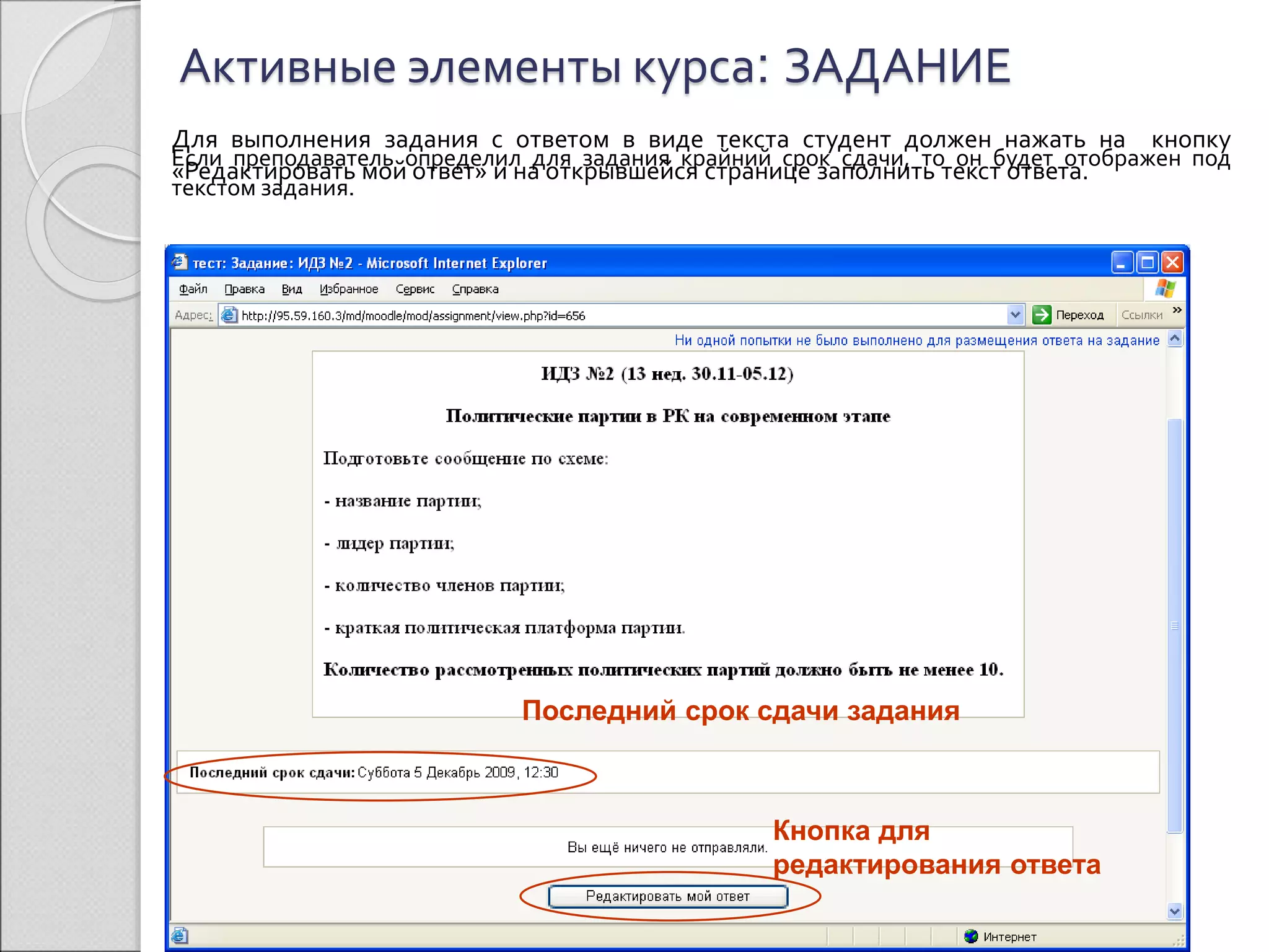 Активные элементы курса: ЗАДАНИЕ 
Для выполнения задания с ответом в виде текста студент должен нажать на кнопку 
«Редактировать мой ответ» и на открывшейся странице заполнить текст ответа. 
Если преподаватель определил для задания крайний срок сдачи, то он будет отображен под 
текстом задания. 
Последний срок сдачи задания 
Кнопка для 
редактирования ответа 
 