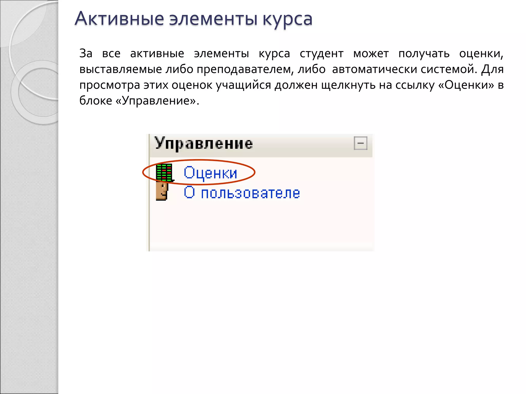 Активные элементы курса 
За все активные элементы курса студент может получать оценки, 
выставляемые либо преподавателем, либо автоматически системой. Для 
просмотра этих оценок учащийся должен щелкнуть на ссылку «Оценки» в 
блоке «Управление». 
 