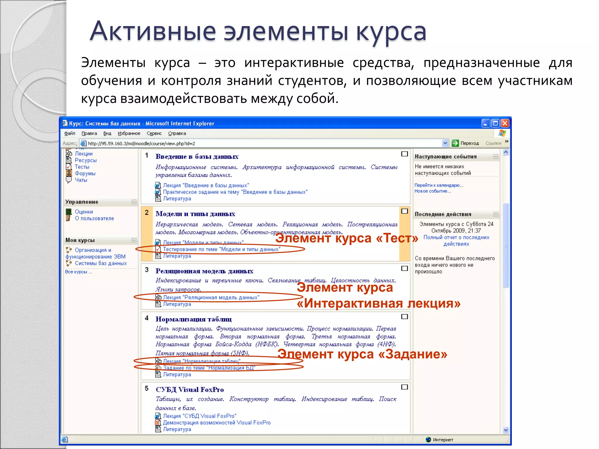 Активные элементы курса 
Элементы курса – это интерактивные средства, предназначенные для 
обучения и контроля знаний студентов, и позволяющие всем участникам 
курса взаимодействовать между собой. 
Элемент курса «Тест» 
Элемент курса 
«Интерактивная лекция» 
Элемент курса «Задание» 
 