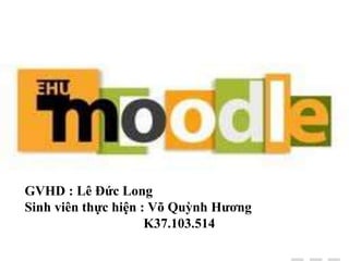 Lê Yến Chi_K37.103.027 
GVHD : Lê Đức Long 
Sinh viên thực hiện : Võ Quỳnh Hương 
K37.103.514 
 