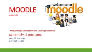MOODLE 
version 2.6.3 
Modular Object-Oriented Dynamic Learning Environment 
GVHD:THẦY LÊ ĐỨC LONG 
SVTH:VÕ TÂM LONG 
MSSV:K37.103.057 
 