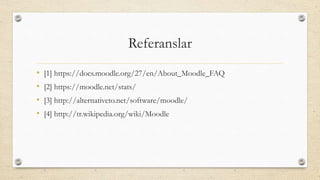 Referanslar
• [1] https://docs.moodle.org/27/en/About_Moodle_FAQ
• [2] https://moodle.net/stats/
• [3] http://alternativeto.net/software/moodle/
• [4] http://tr.wikipedia.org/wiki/Moodle
 