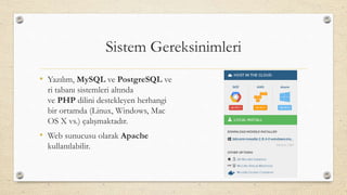 Sistem Gereksinimleri
• Yazılım, MySQL ve PostgreSQL ve
ri tabanı sistemleri altında
ve PHP dilini destekleyen herhangi
bir ortamda (Linux, Windows, Mac
OS X vs.) çalışmaktadır.
• Web sunucusu olarak Apache
kullanılabilir.
 
