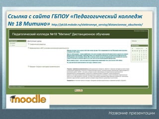 Название презентации
Ссылка с сайта ГБПОУ «Педагогический колледж
№ 18 Митино» http://pk18.mskobr.ru/elektronnye_servisy/distancionnoe_obuchenie/
 