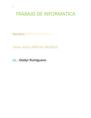 1
TRABAJO DE INFORMATICA
Nombre:
Tema: AULA VIRTUAL MOODLE
Lic.: Gladys Rumiguano
 