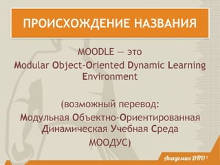 ПРОИСХОЖДЕНИЕ НАЗВАНИЯ
MOODLE — это
Modular Object-Oriented Dynamic Learning
Environment
(возможный перевод:
Модульная Объектно-Ориентированная
Динамическая Учебная Среда
МООДУС)
5
 