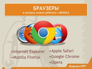 БРАУЗЕРЫ
в которых можно работать с MOODLE
7
•Internet Explorer
•Mozilla Firefox
•Apple Safari
•Google Chrome
•Opera
 