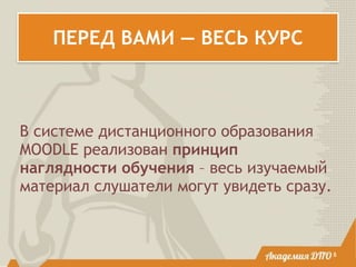 ПЕРЕД ВАМИ — ВЕСЬ КУРС
В системе дистанционного образования
MOODLE реализован принцип
наглядности обучения – весь изучаемый
материал слушатели могут увидеть сразу.
8
 