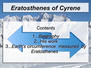 Eratosthenes of Cyrene
ContentsContents
1...Biography1...Biography
2...His work2...His work
3...Earth's circumference measured by3...Earth's circumference measured by
EratosthenesEratosthenes
 
