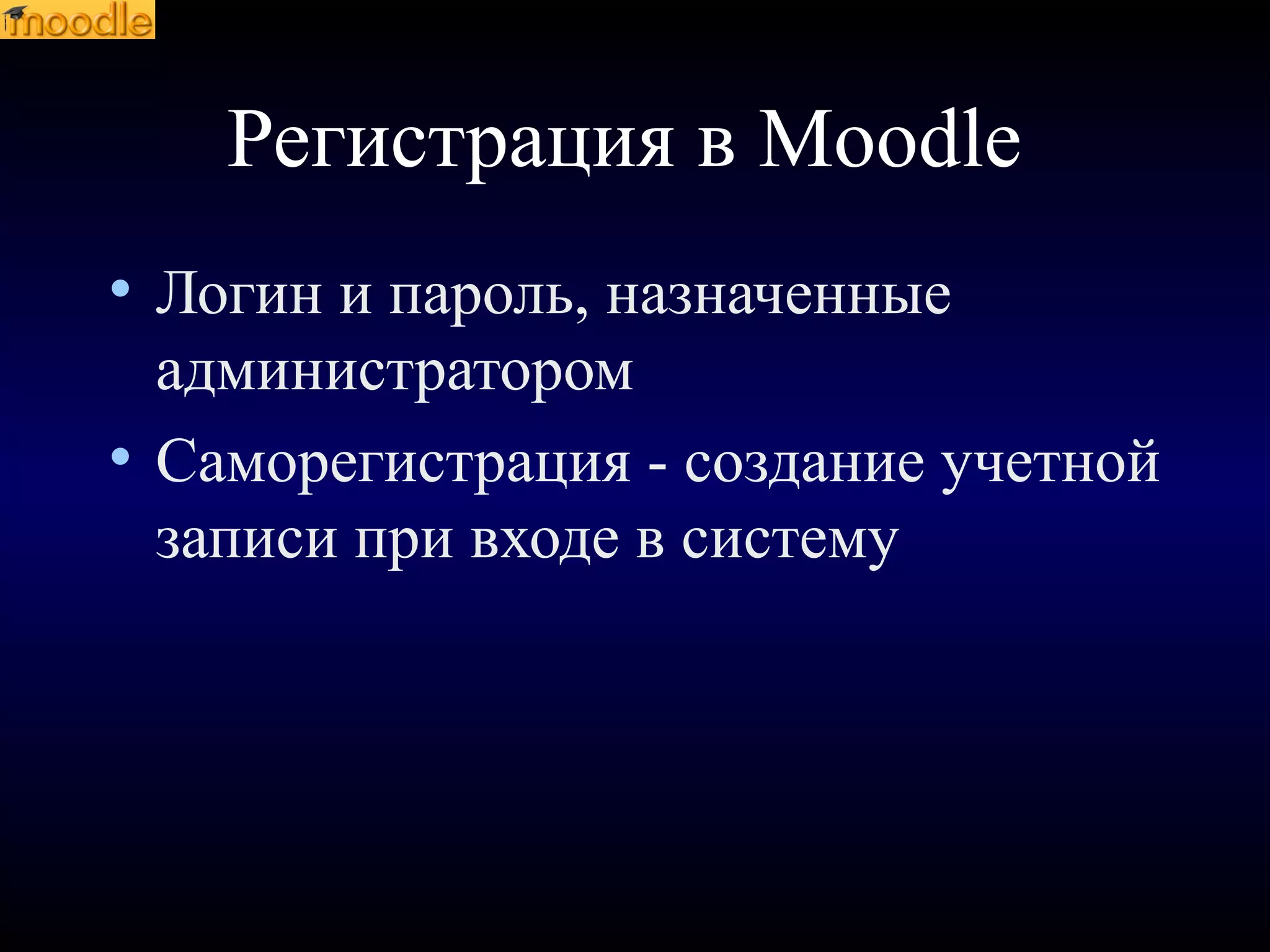 Регистрация в Moodle
• Логин и пароль, назначенные
администратором
• Саморегистрация - создание учетной
записи при входе в систему
 