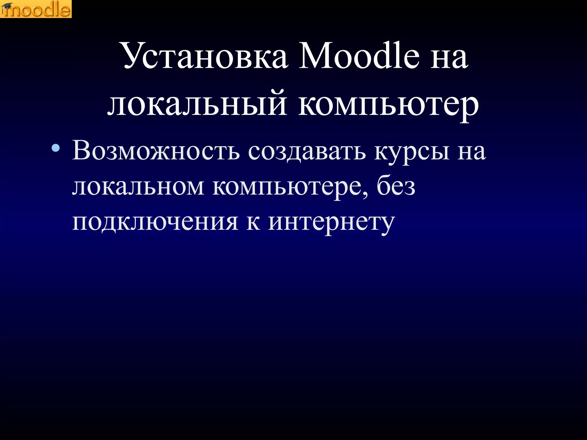 Установка Moodle на
локальный компьютер
• Возможность создавать курсы на
локальном компьютере, без
подключения к интернету
 