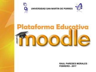 Plataforma Educativa
RAUL PAREDES MORALES
FEBRERO - 2017
UNIVERSIDAD SAN MARTIN DE PORRES
 