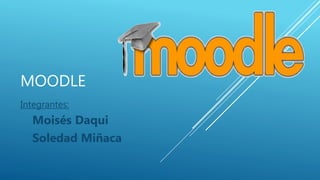 MOODLE
Integrantes:
Moisés Daqui
Soledad Miñaca
 