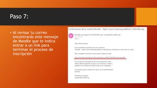 Paso 7:
• Al revisar tu correo
encontrarás este mensaje
de Moodle que te indica
entrar a un link para
terminar el proceso de
inscripción
 