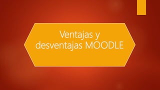 Ventajas y
desventajas MOODLE
 