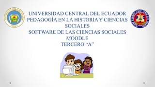 UNIVERSIDAD CENTRAL DEL ECUADOR
PEDAGOGÍA EN LA HISTORIA Y CIENCIAS
SOCIALES
SOFTWARE DE LAS CIENCIAS SOCIALES
MOODLE
TERCERO “A”
 