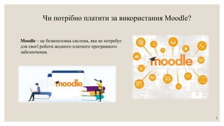 Чи потрібно платити за використання Moodle?
Moodle – це безкоштовна система, яка не потребує
для своєї роботи жодного платного програмного
забезпечення.
3
 