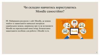 Чи складно навчитись користуватись
Moodle самостійно?
НІ. Найкращим ресурсом є сайт Moodle, де можна
знайти та завантажити навчальні матеріали
українською мовою, наприклад про те як встановити
Moodle на персональний комп’ютер, безкоштовно
завантажити посібник для роботи з Moodle та ін.
5
 