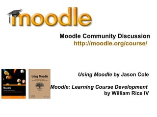 Moodle Community Discussion
http://moodle.org/course/
Using Moodle by Jason Cole
Moodle: Learning Course Development
by William Rice IV
 