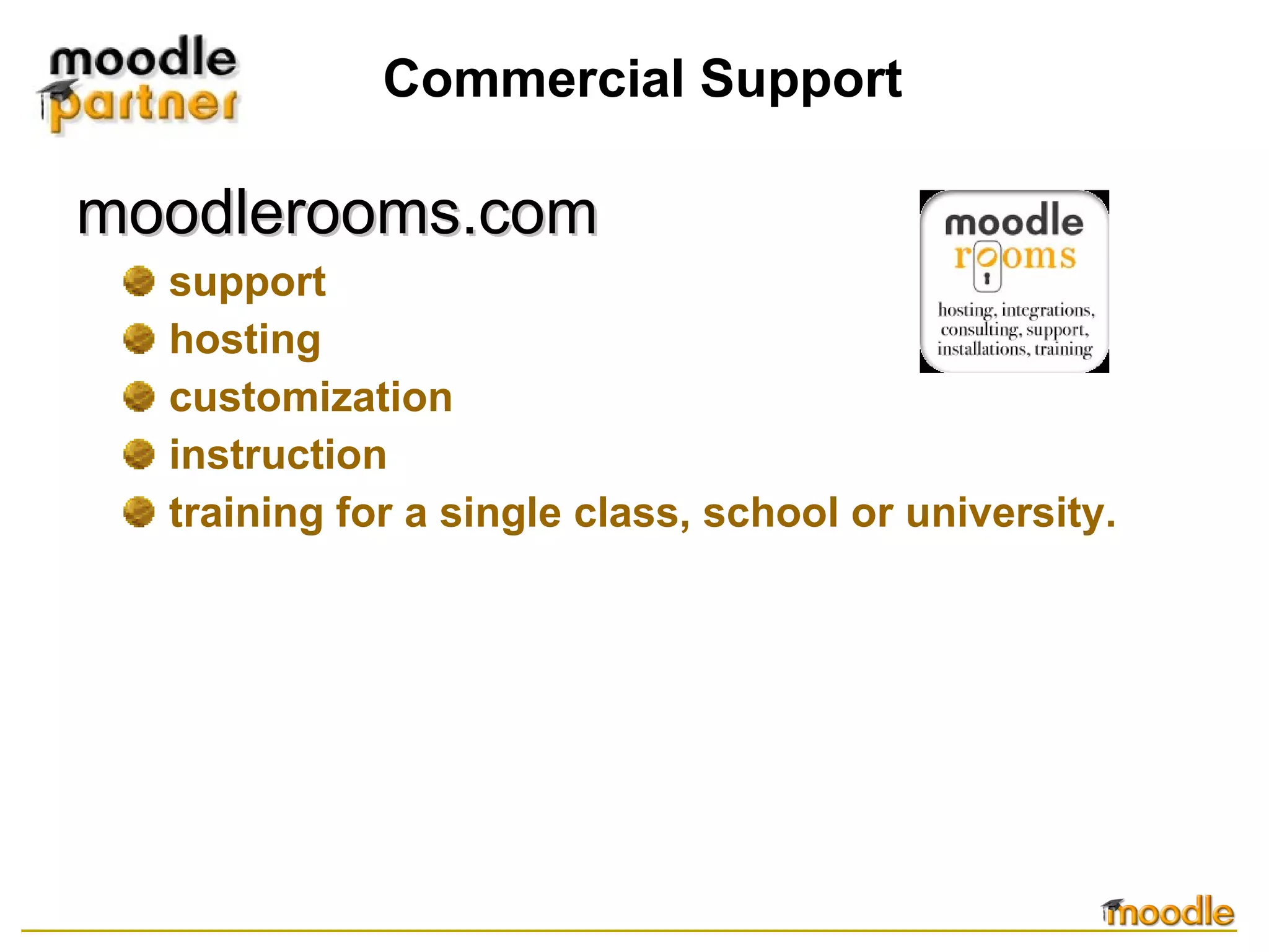 Commercial Support moodlerooms.com support hosting customization instruction training for a single class, school or university.  