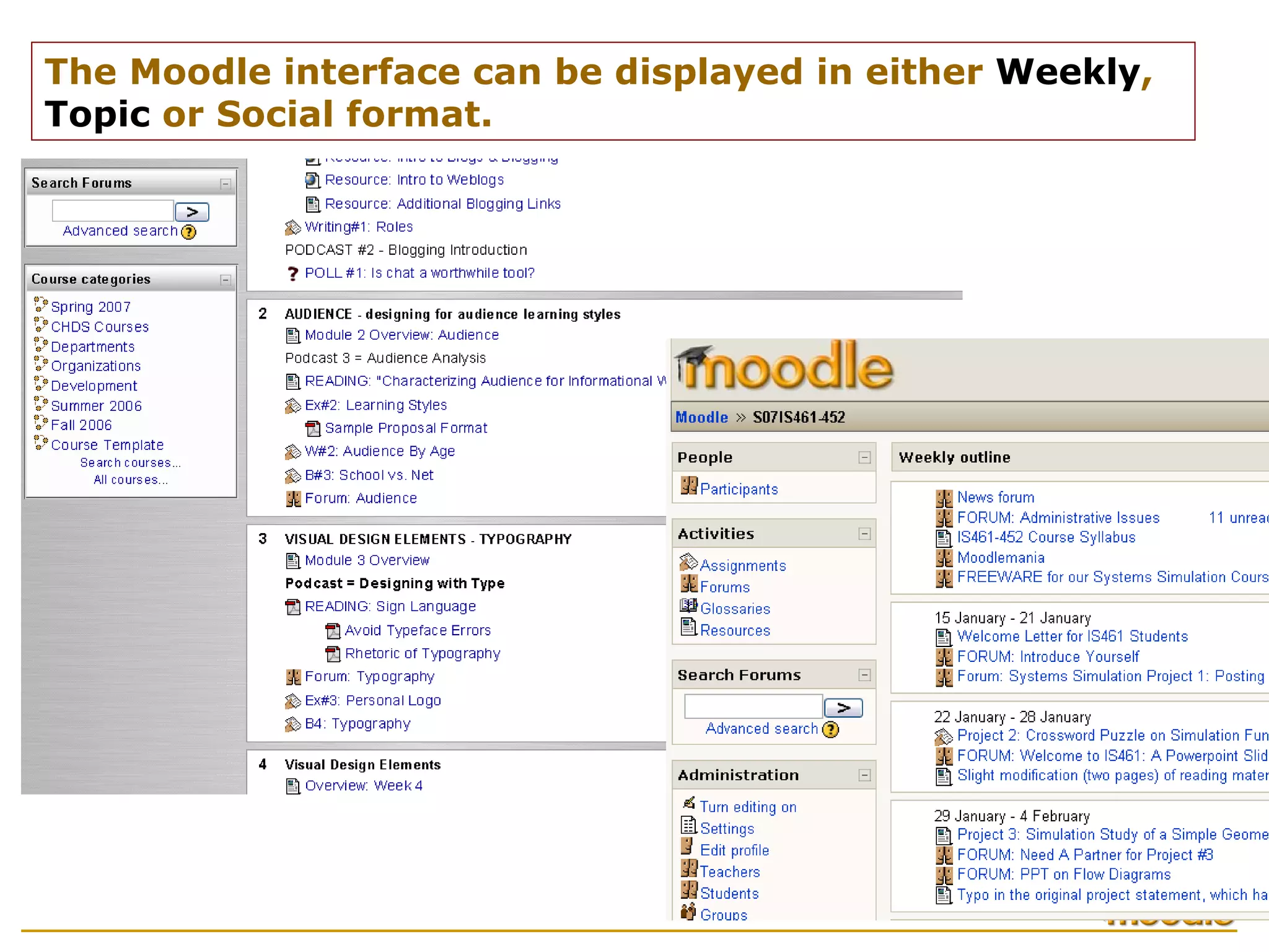 The Moodle interface can be displayed in either  Weekly ,  Topic  or Social format.  