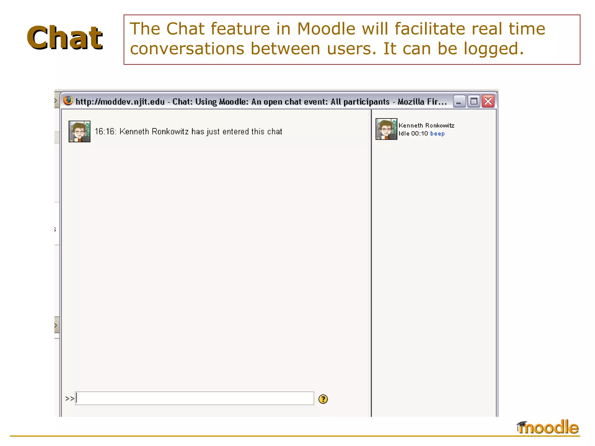 The Chat feature in Moodle will facilitate real time conversations between users. It can be logged. Chat 