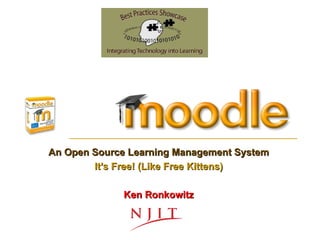 An Open Source Learning Management System It’s Free! (Like Free Kittens) Ken Ronkowitz 