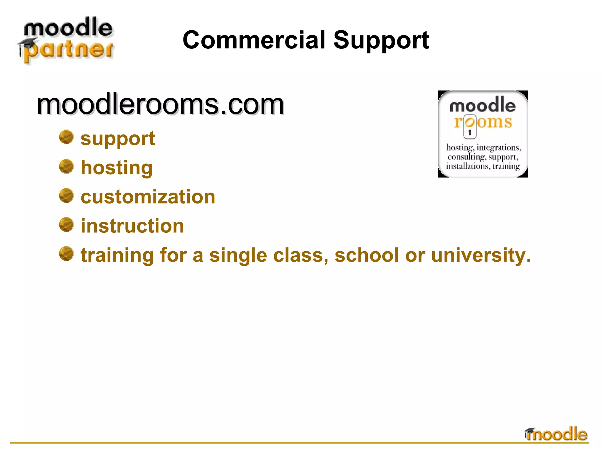 Commercial Support moodlerooms.com support hosting customization instruction training for a single class, school or university.  