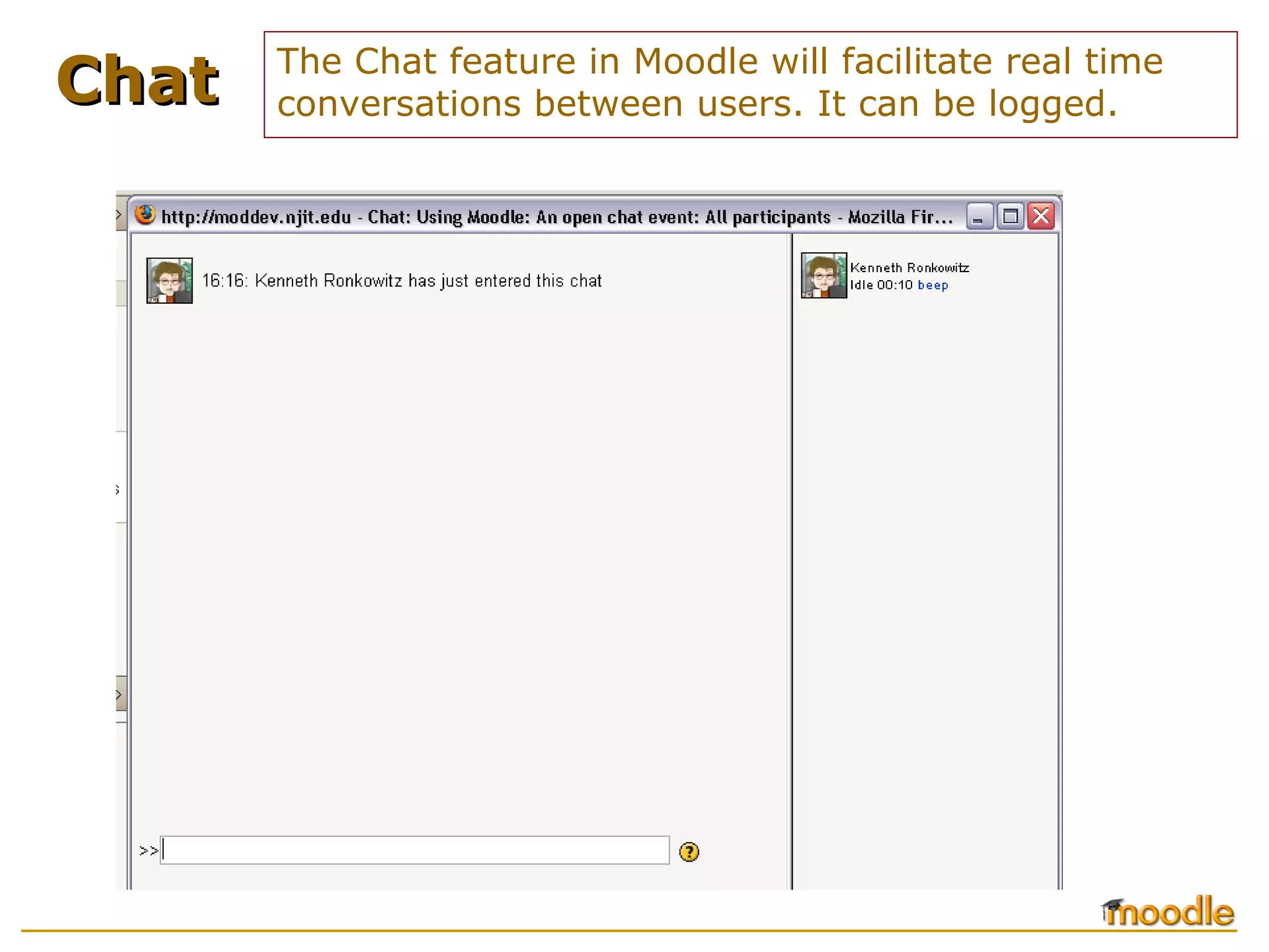 The Chat feature in Moodle will facilitate real time conversations between users. It can be logged. Chat 