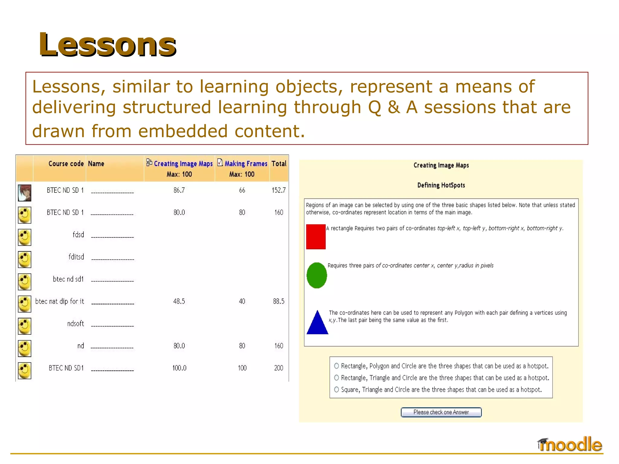 Lessons, similar to learning objects, represent a means of delivering structured learning through Q & A sessions that are drawn from embedded content.   Lessons 