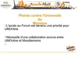 Plainte contre l'Université
du
Montana
L'accès au Forum est devenu une priorité pour
UMOnline
Nécessité d'une collaboration accrue entre
UMOnline et Moodlerooms

 