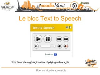 Le bloc Text to Speech
Pour un Moodle accessible
https://moodle.org/plugins/view.php?plugin=block_tts
 