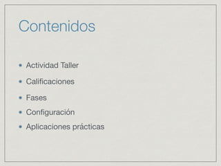 Contenidos
Actividad Taller

Caliﬁcaciones

Fases

Conﬁguración

Aplicaciones prácticas
 