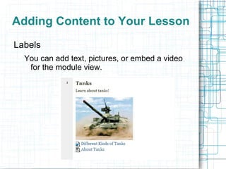 Adding Content to Your Lesson
Labels
  You can add text, pictures, or embed a video
   for the module view.
 