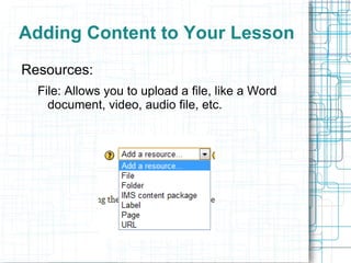 Adding Content to Your Lesson
Resources:
  File: Allows you to upload a file, like a Word
    document, video, audio file, etc.
 